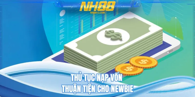 Thủ tục nạp vốn thuận tiện cho Newbie